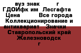 1.1) вуз знак : 1976 г - ГДОИфк им. Лесгафта › Цена ­ 249 - Все города Коллекционирование и антиквариат » Значки   . Ставропольский край,Железноводск г.